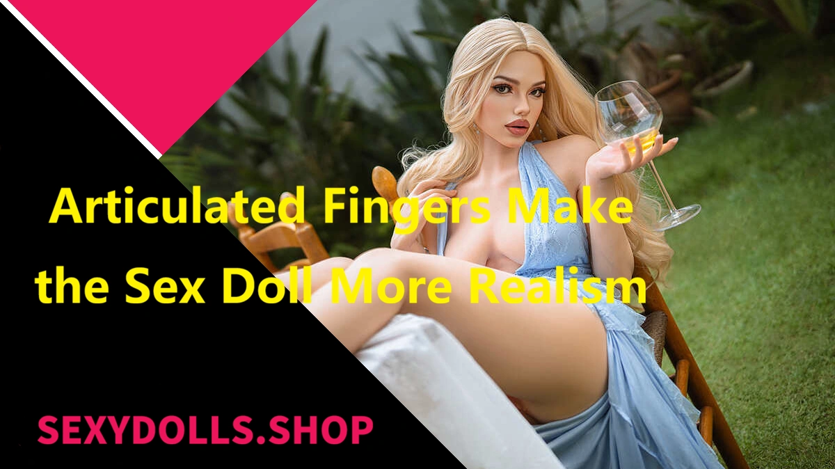 The Articulated Fingers Make Sex Doll More Realism display on SexyDolls.shop